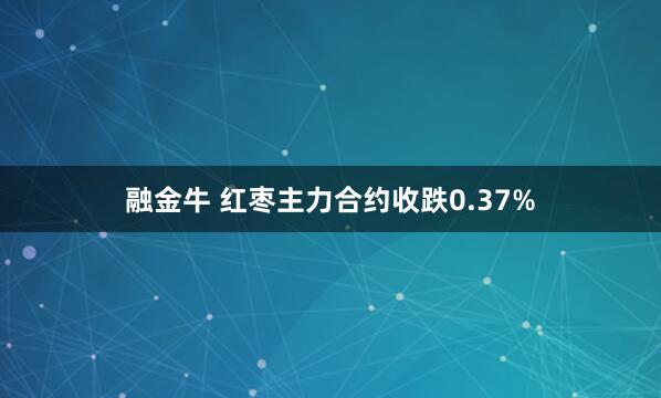 融金牛 红枣主力合约收跌0.37%