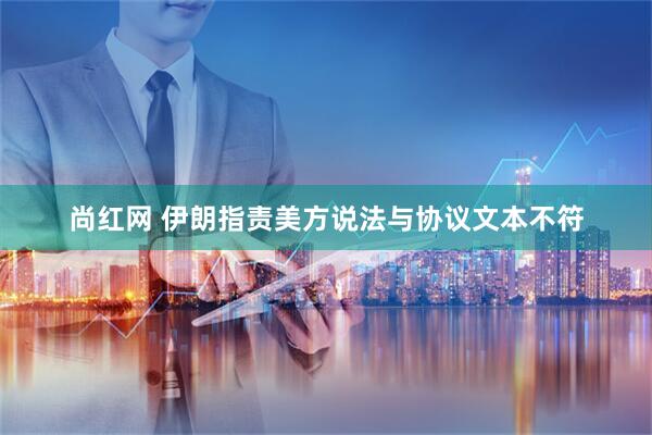 尚红网 伊朗指责美方说法与协议文本不符