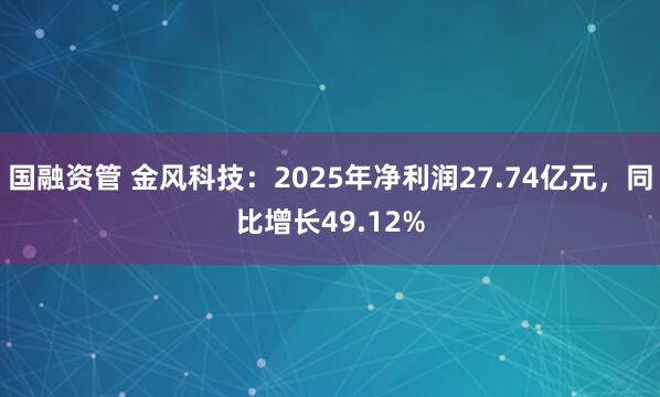 国融资管 金风科技：2025年净利润27.74亿元，同比增长49.12%