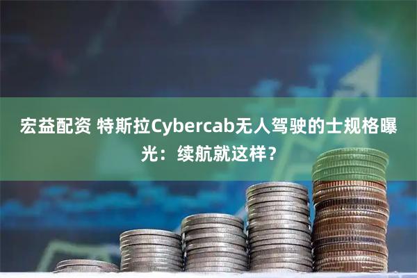 宏益配资 特斯拉Cybercab无人驾驶的士规格曝光：续航就这样？